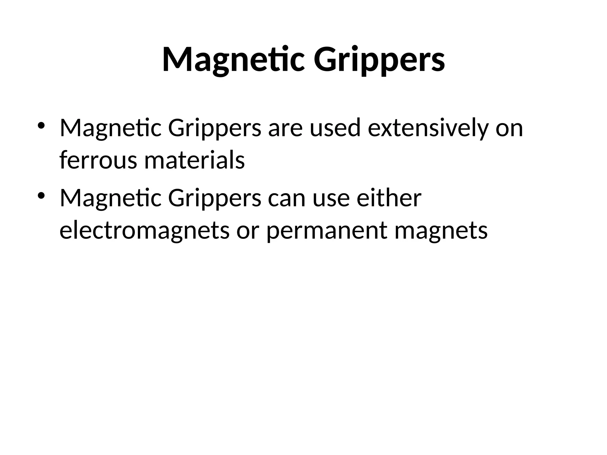 Magnetic Grippers
• Magnetic Grippers are used extensively on
ferrous materials
• Magnetic Grippers can use either
electromagnets or permanent magnets
 
