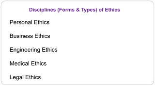 Disciplines (Forms & Types) of Ethics
Personal Ethics
Business Ethics
Engineering Ethics
Medical Ethics
Legal Ethics
 
