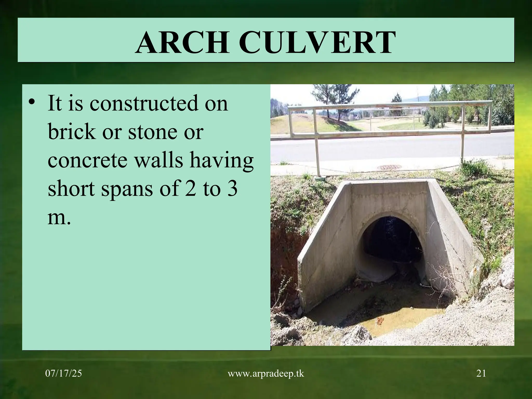 07/17/25 www.arpradeep.tk 21
ARCH CULVERT
• It is constructed on
brick or stone or
concrete walls having
short spans of 2 to 3
m.
 