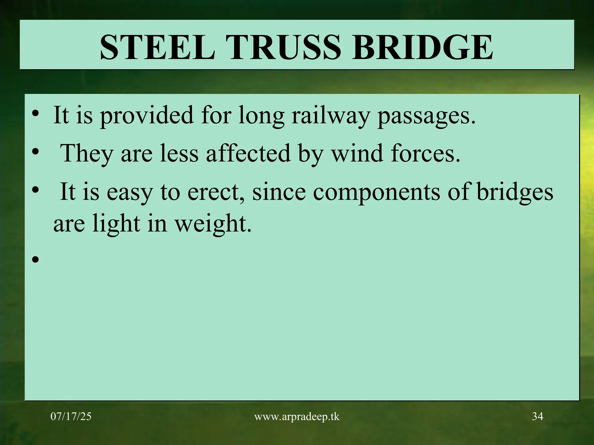 07/17/25 www.arpradeep.tk 34
STEEL TRUSS BRIDGE
• It is provided for long railway passages.
• They are less affected by wind forces.
• It is easy to erect, since components of bridges
are light in weight.
•
 