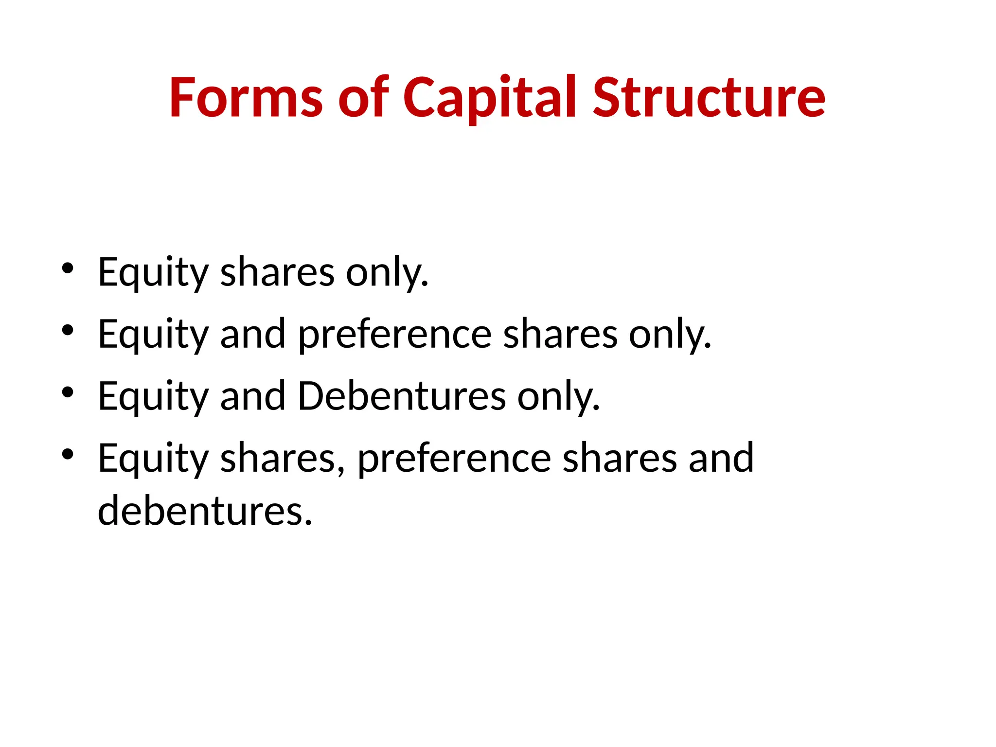 Forms of Capital Structure
• Equity shares only.
• Equity and preference shares only.
• Equity and Debentures only.
• Equity shares, preference shares and
debentures.
 