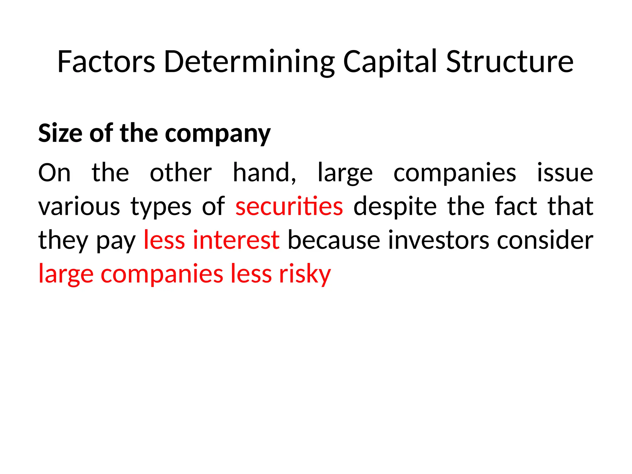 Factors Determining Capital Structure
Size of the company
On the other hand, large companies issue
various types of securities despite the fact that
they pay less interest because investors consider
large companies less risky
 