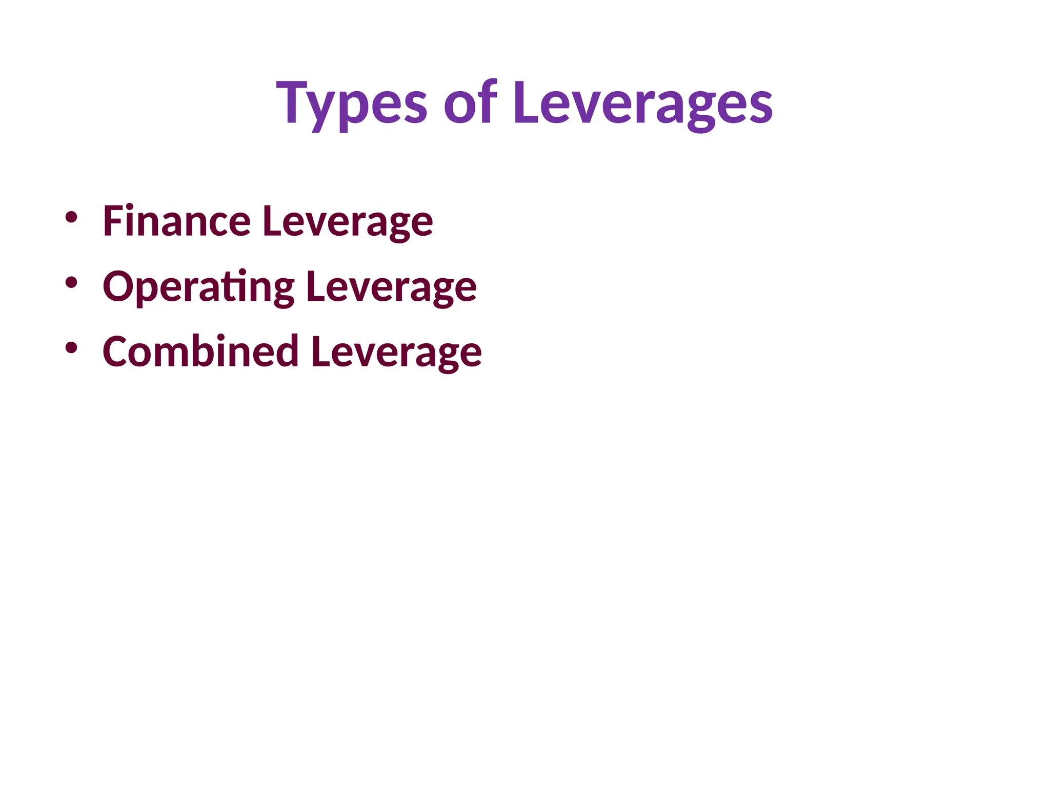 Types of Leverages
• Finance Leverage
• Operating Leverage
• Combined Leverage
 