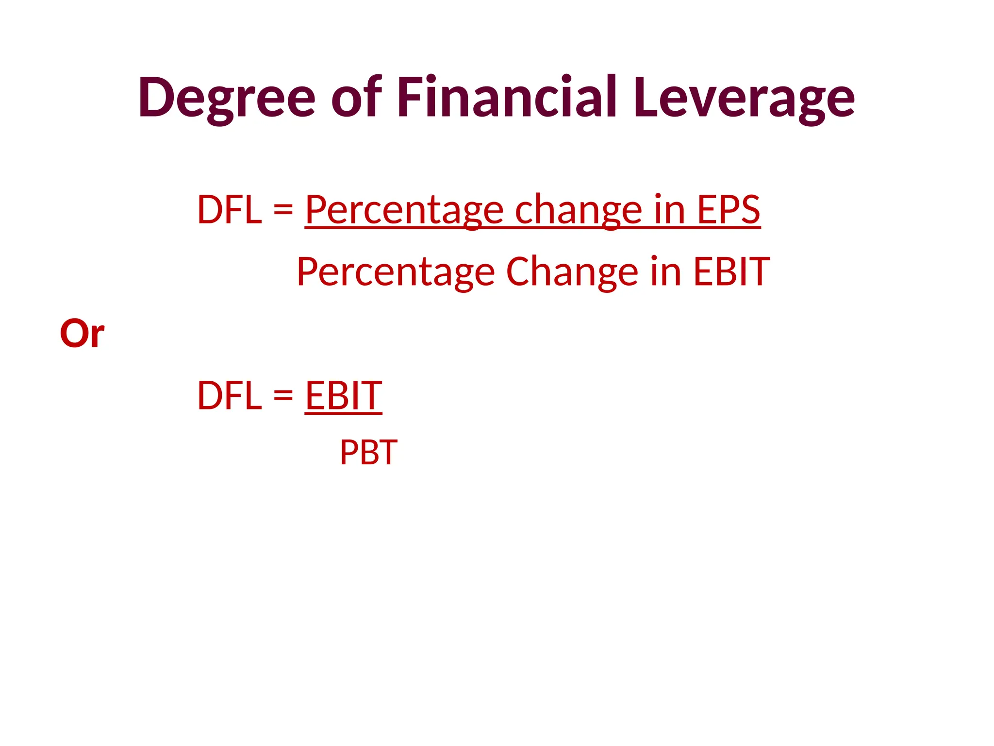 Degree of Financial Leverage
DFL = Percentage change in EPS
Percentage Change in EBIT
Or
DFL = EBIT
PBT
 