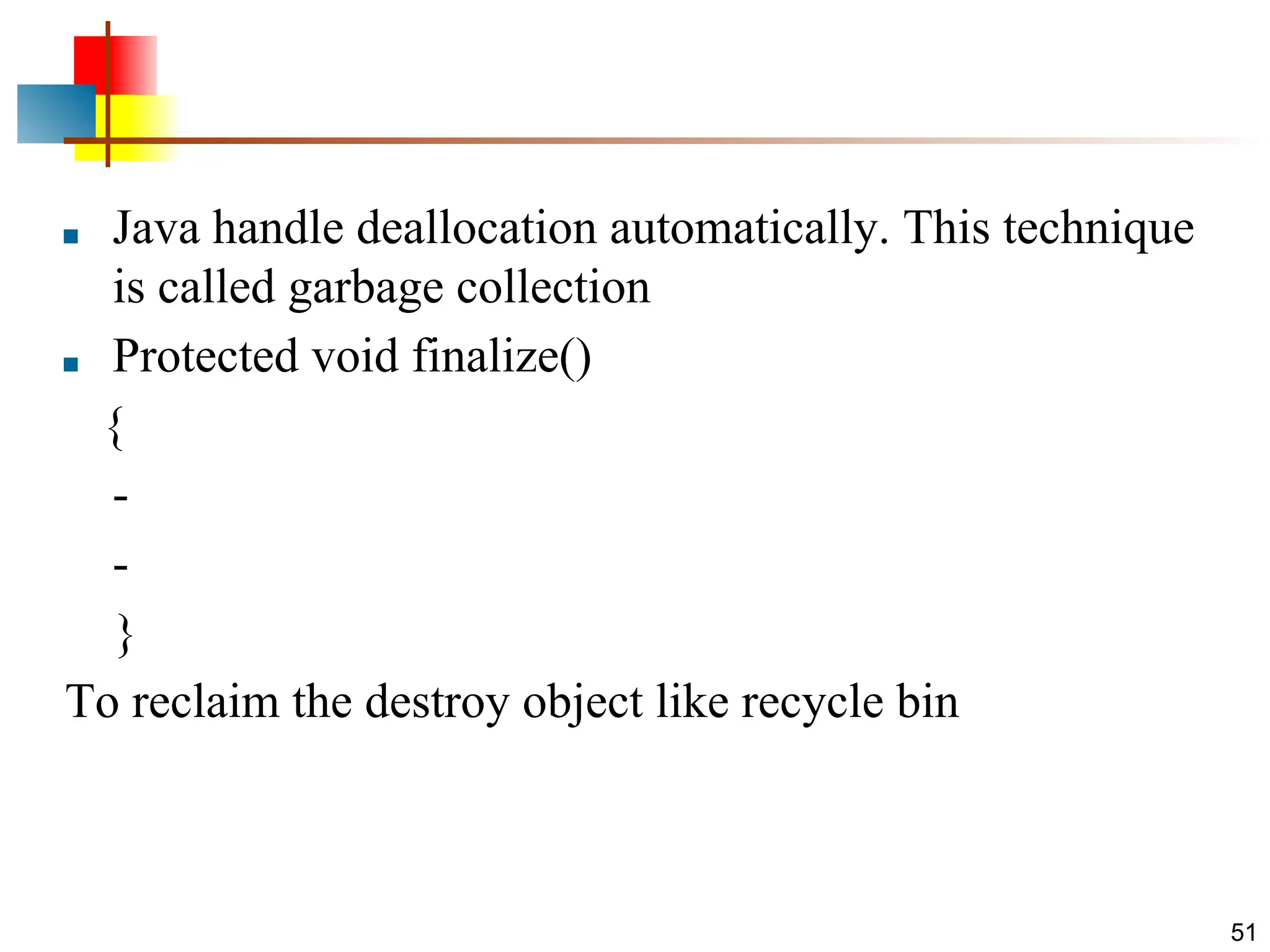 ■ Java handle deallocation automatically. This technique is called garbage collection ■ Protected void finalize() { - - } To reclaim the destroy object like recycle bin 51 