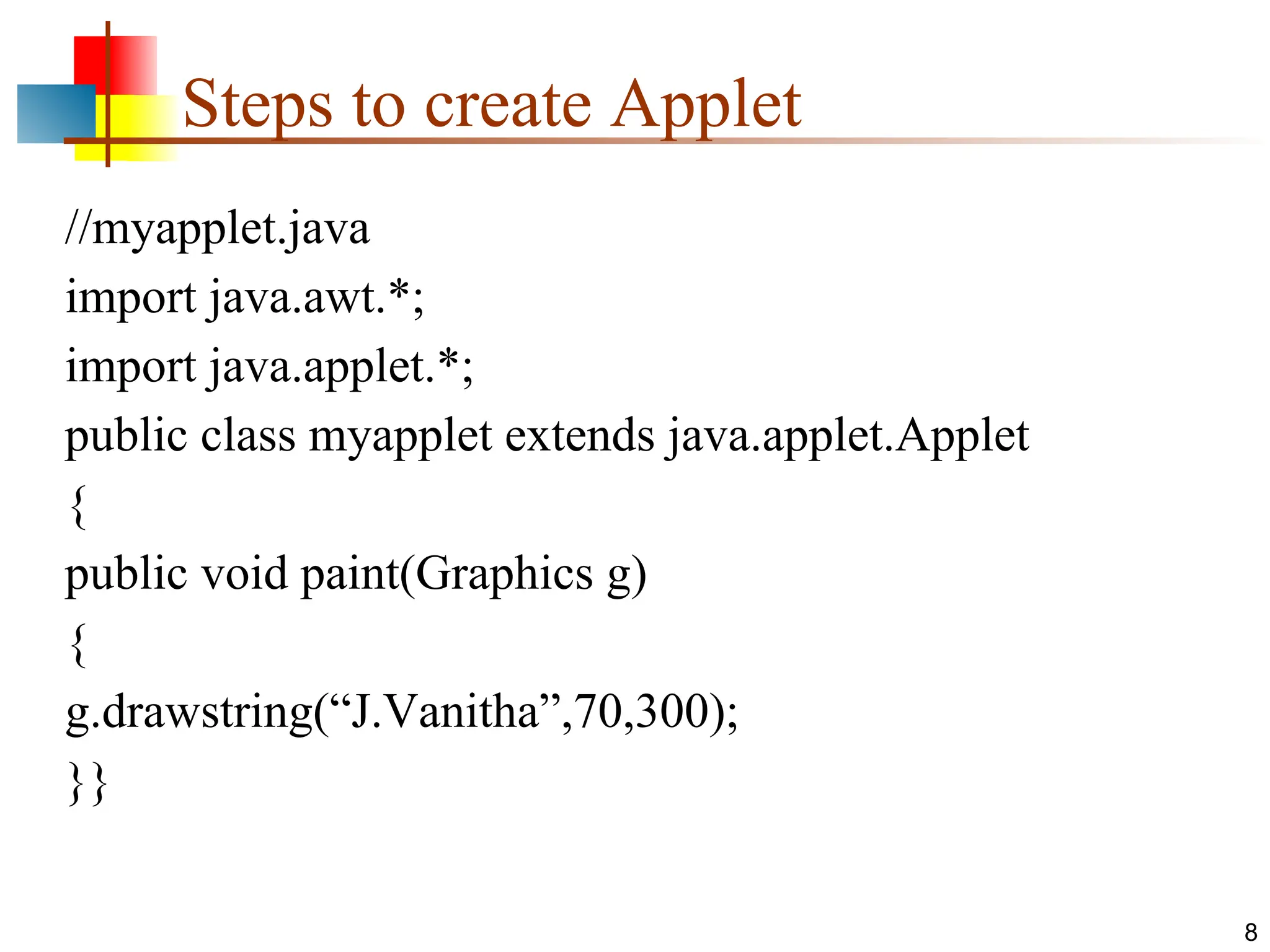 Steps to create Applet //myapplet.java import java.awt.*; import java.applet.*; public class myapplet extends java.applet.Applet { public void paint(Graphics g) { g.drawstring(“J.Vanitha”,70,300); }} 8 
