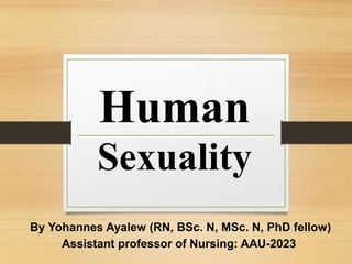 Human
Sexuality
By Yohannes Ayalew (RN, BSc. N, MSc. N, PhD fellow)
Assistant professor of Nursing: AAU-2023
 
