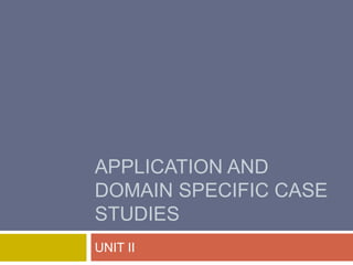 APPLICATION AND
DOMAIN SPECIFIC CASE
STUDIES
UNIT II
 