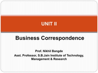 Business Correspondence
Prof. Nikhil Bangde
Asst. Professor, S.B.Jain Institute of Technology,
Management & Research
UNIT II
 