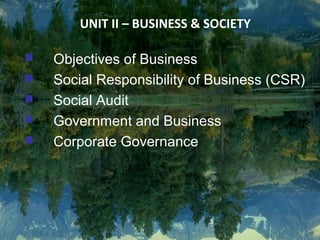 UNIT II – BUSINESS & SOCIETY

   Objectives of Business
   Social Responsibility of Business (CSR)
   Social Audit
   Government and Business
   Corporate Governance
 