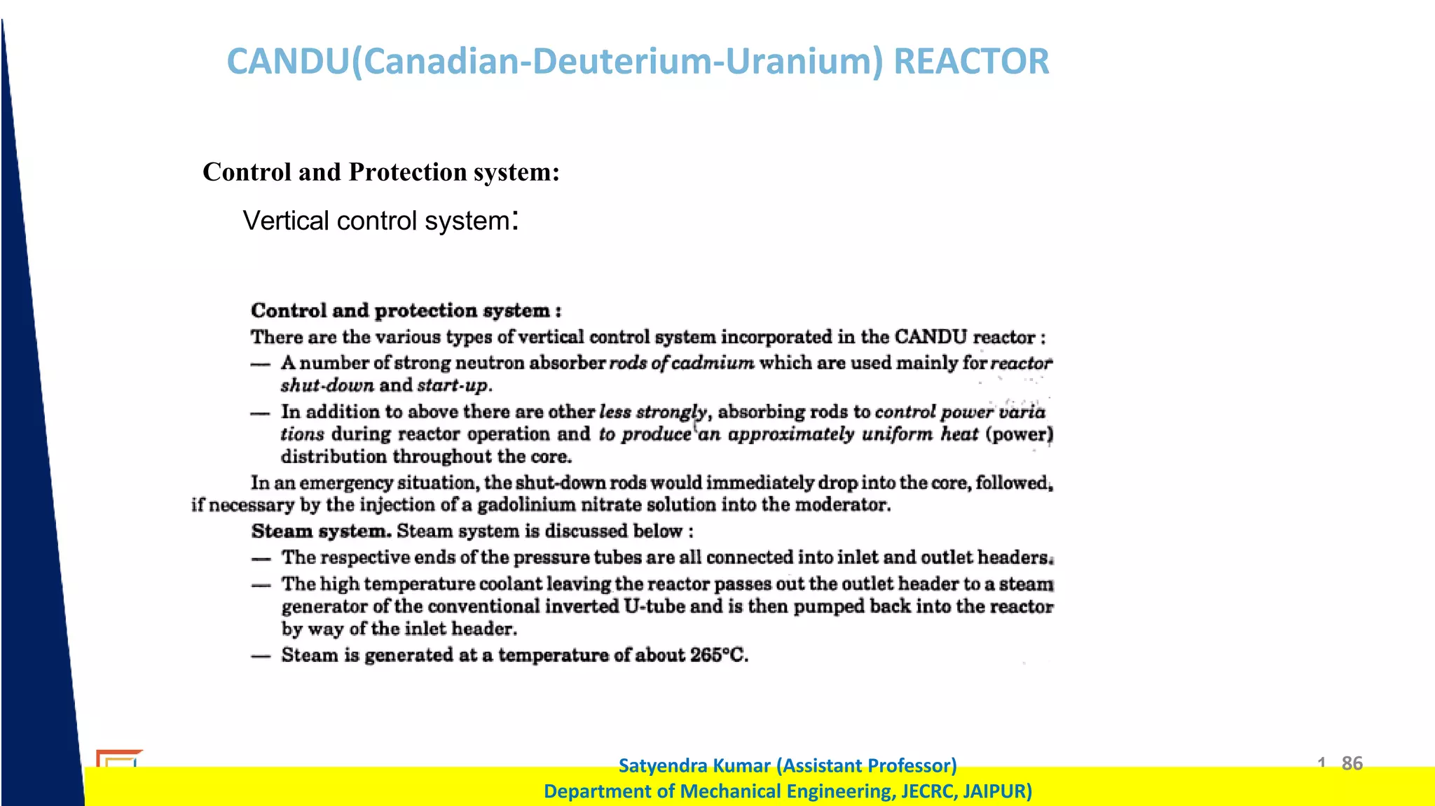 1 86
Satyendra Kumar (Assistant Professor)
Department of Mechanical Engineering, JECRC, JAIPUR)
CANDU(Canadian-Deuterium-Uranium) REACTOR
Control and Protection system:
Vertical control system:
 