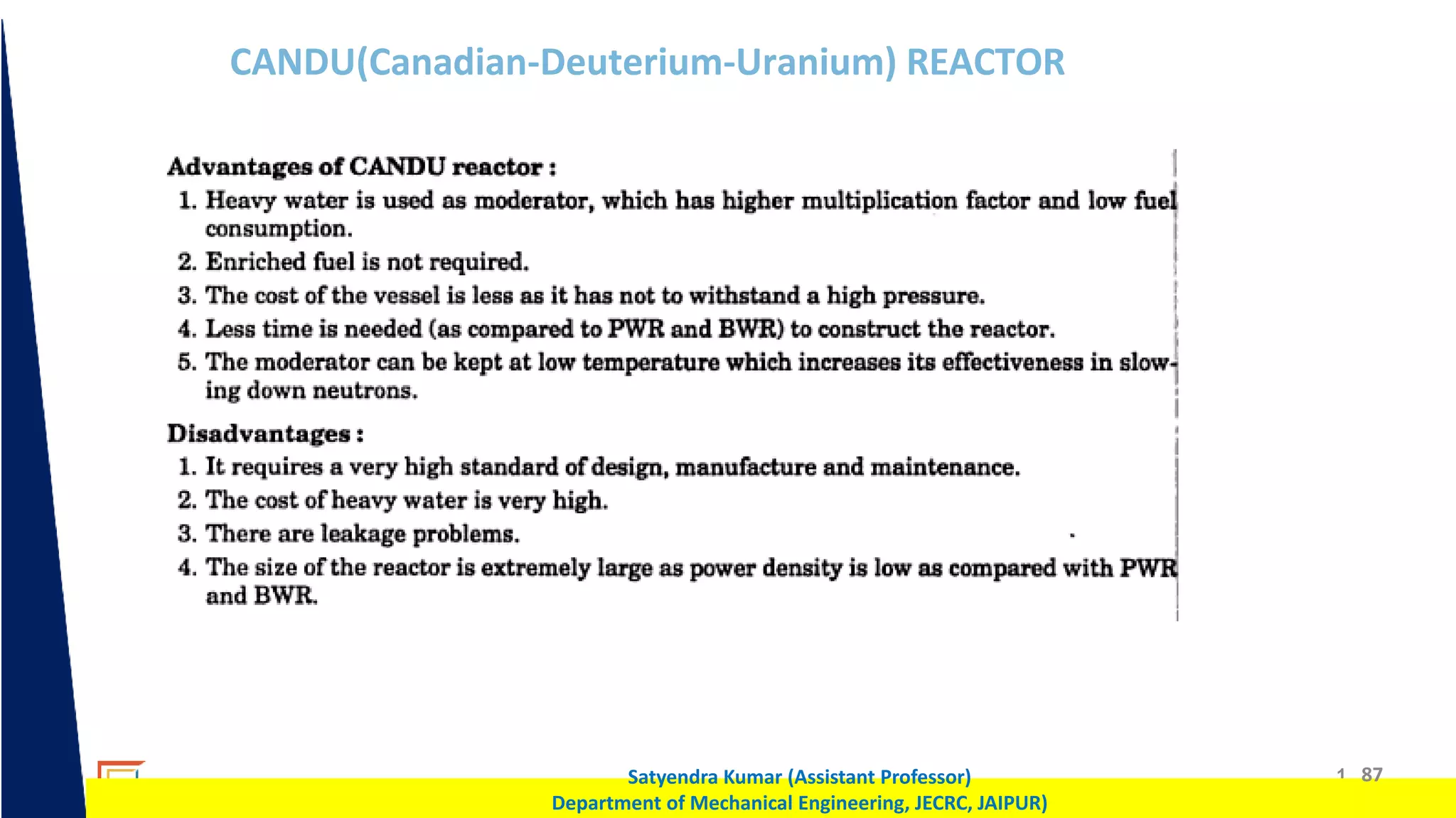 1 87
Satyendra Kumar (Assistant Professor)
Department of Mechanical Engineering, JECRC, JAIPUR)
CANDU(Canadian-Deuterium-Uranium) REACTOR
 