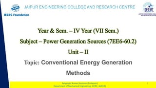 1
Year & Sem. – IV Year (VII Sem.)
Subject – Power Generation Sources (7EE6-60.2)
Unit – II
Satyendra Kumar (Assistant Professor)
Department of Mechanical Engineering, JECRC, JAIPUR)
1
 