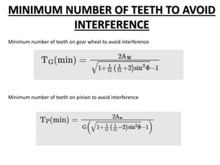 MINIMUM NUMBER OF TEETH TO AVOID
INTERFERENCE
Minimum number of teeth on gear wheel to avoid interference
Minimum number of teeth on pinion to avoid interference
 