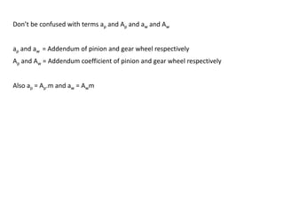 Don’t be confused with terms ap and Ap and aw and Aw
ap and aw = Addendum of pinion and gear wheel respectively
Ap and Aw = Addendum coefficient of pinion and gear wheel respectively
Also ap = Ap.m and aw = Awm
 