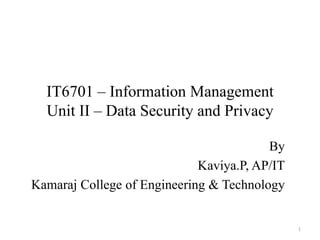 IT6701 – Information Management
Unit II – Data Security and Privacy
By
Kaviya.P, AP/IT
Kamaraj College of Engineering & Technology
1
 