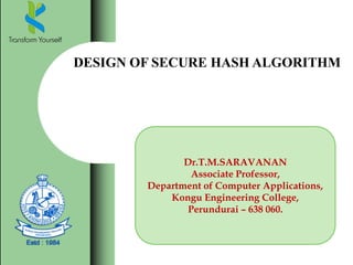 DESIGN OF SECURE HASH ALGORITHM
Dr.T.M.SARAVANAN
Associate Professor,
Department of Computer Applications,
Kongu Engineering College,
Perundurai – 638 060.
 