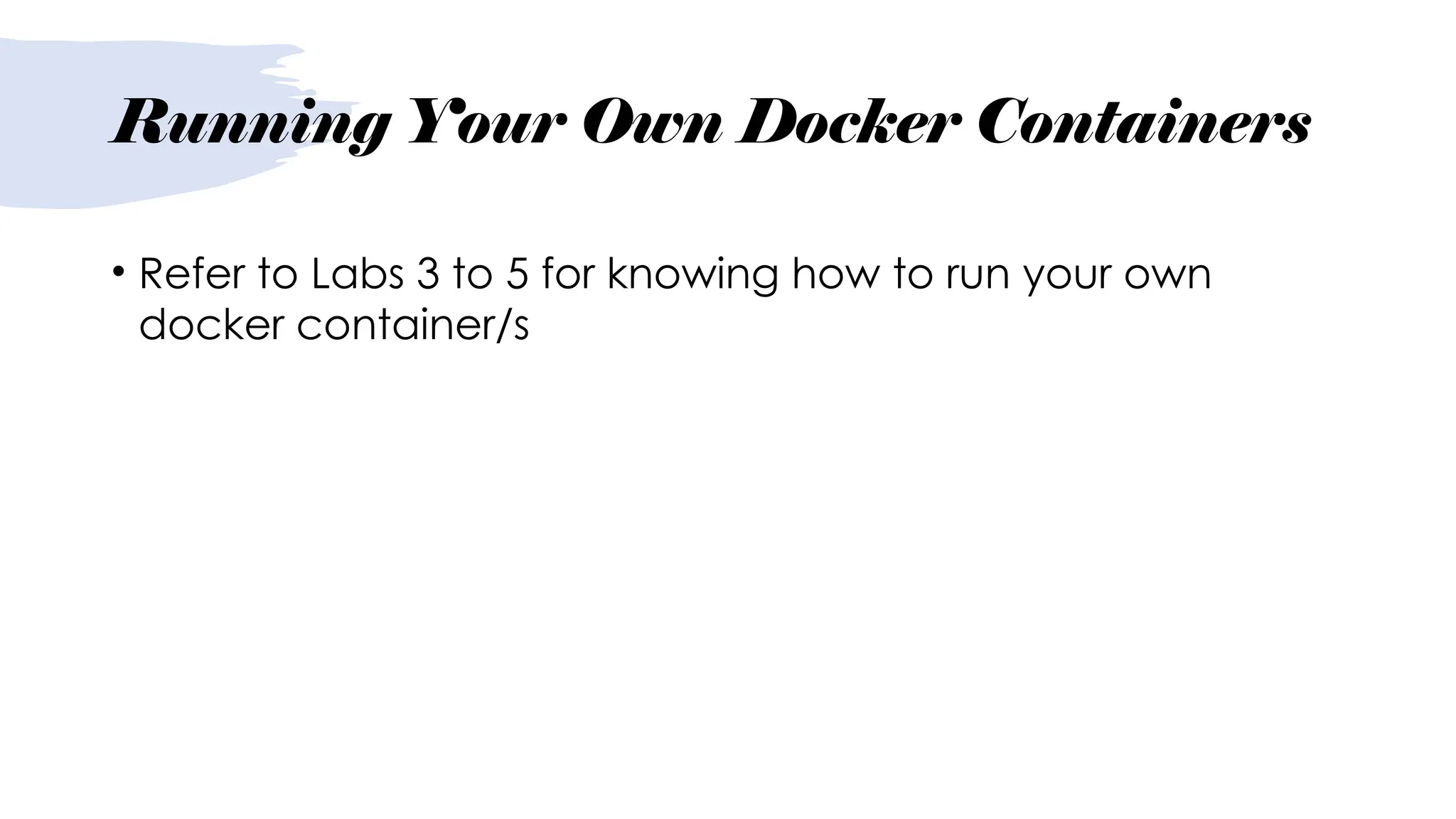 Running Your Own Docker Containers
• Refer to Labs 3 to 5 for knowing how to run your own
docker container/s
 