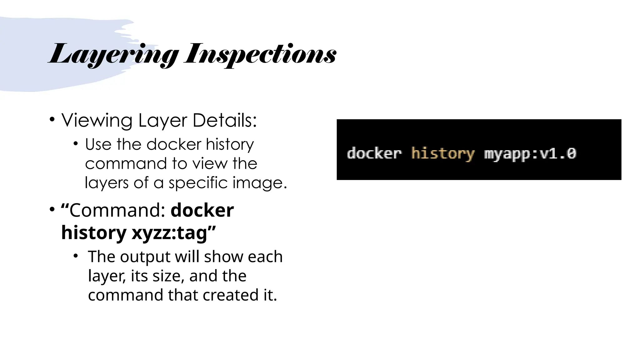 Layering Inspections
• Viewing Layer Details:
• Use the docker history
command to view the
layers of a specific image.
• “Command: docker
history xyzz:tag”
• The output will show each
layer, its size, and the
command that created it.
 