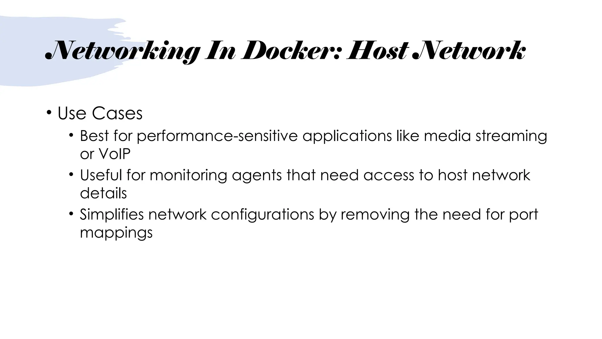 Networking In Docker: Host Network
• Use Cases
• Best for performance-sensitive applications like media streaming
or VoIP
• Useful for monitoring agents that need access to host network
details
• Simplifies network configurations by removing the need for port
mappings
 