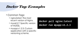 Docker Tag: Examples
• Common Tags:
• nginx:latest: The most
recent version of Nginx.
• mysql:5.7: Specific version
of MySQL.
• myapp:v1.2.3: Custom
application with a specific
versioning scheme.
 