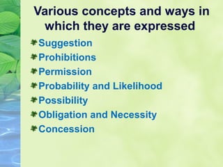 Various concepts and ways in
which they are expressed
Suggestion
Prohibitions
Permission
Probability and Likelihood
Possibility
Obligation and Necessity
Concession

 