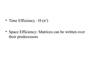 • Time Efficiency : Ө (n3
)
• Space Efficiency: Matrices can be written over
their predecessors
 