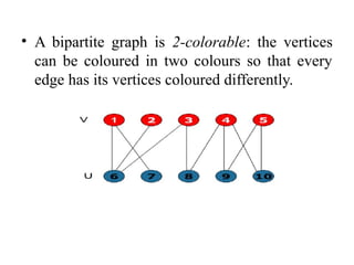 • A bipartite graph is 2-colorable: the vertices
can be coloured in two colours so that every
edge has its vertices coloured differently.
 
