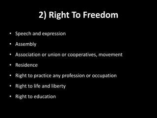 2) Right To Freedom
• Speech and expression
• Assembly
• Association or union or cooperatives, movement
• Residence
• Right to practice any profession or occupation
• Right to life and liberty
• Right to education
 