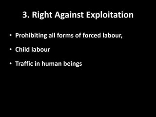 3. Right Against Exploitation
• Prohibiting all forms of forced labour,
• Child labour
• Traffic in human beings
 