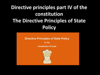 Directive principles part IV of the
constitution
The Directive Principles of State
Policy
 