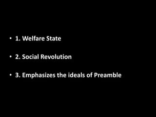 • 1. Welfare State
• 2. Social Revolution
• 3. Emphasizes the ideals of Preamble
 
