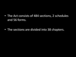• The Act consists of 484 sections, 2 schedules
and 56 forms.
• The sections are divided into 38 chapters.
 