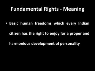 Fundamental Rights - Meaning
• Basic human freedoms which every Indian
citizen has the right to enjoy for a proper and
harmonious development of personality
 