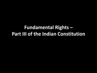 Fundamental Rights –
Part III of the Indian Constitution
 