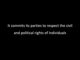 It commits its parties to respect the civil
and political rights of individuals
 