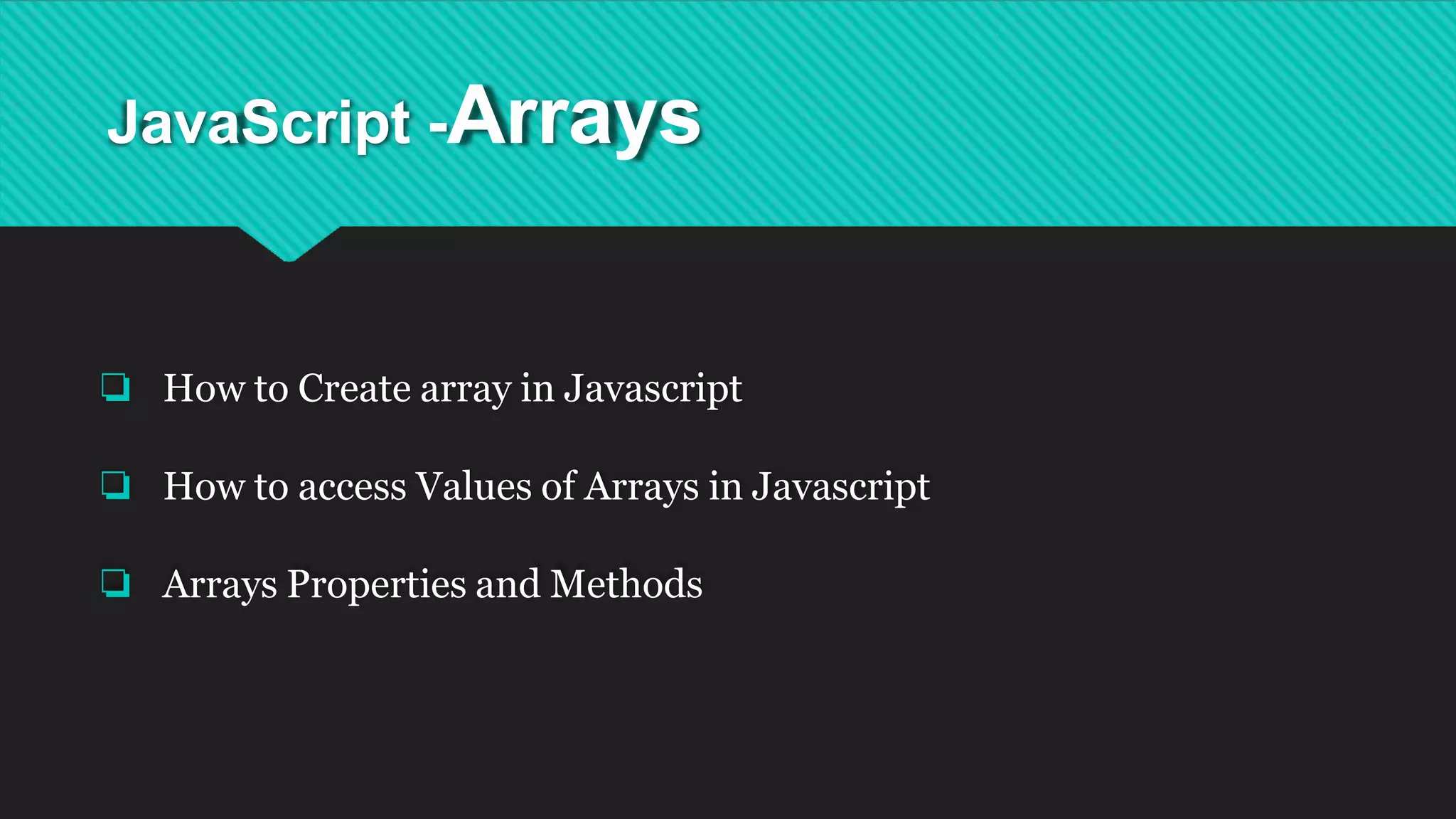 JavaScript -Arrays
❏ How to Create array in Javascript
❏ How to access Values of Arrays in Javascript
❏ Arrays Properties and Methods
 