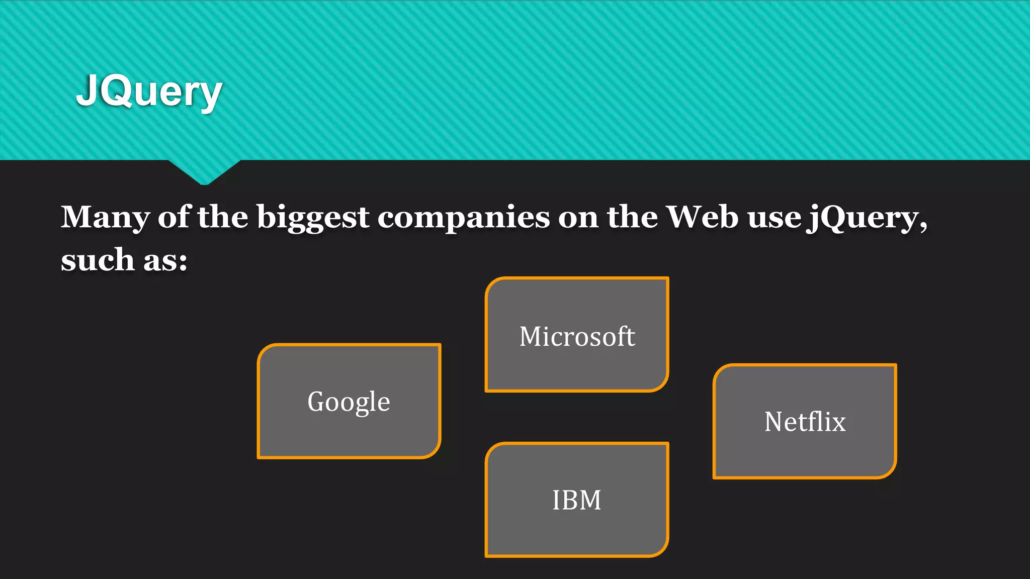 JQuery
Google
Many of the biggest companies on the Web use jQuery,
such as:
Microsoft
Netflix
IBM
 