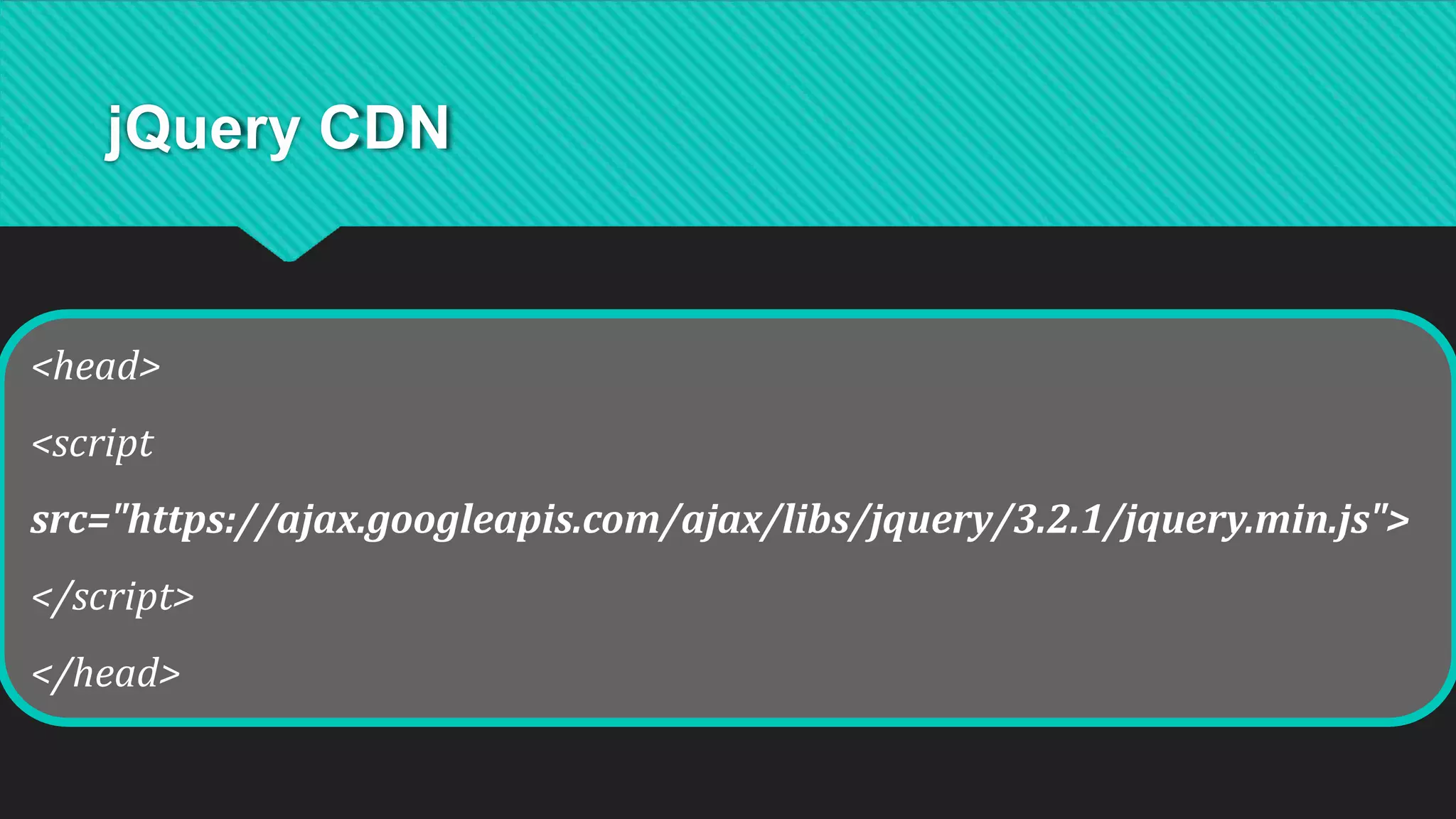 jQuery CDN
<head>
<script
src="https://ajax.googleapis.com/ajax/libs/jquery/3.2.1/jquery.min.js">
</script>
</head>
 