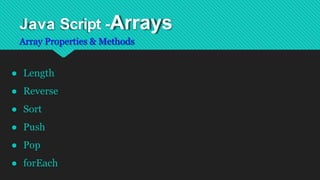 Java Script -Arrays
Array Properties & Methods
● Length
● Reverse
● Sort
● Push
● Pop
● forEach
 