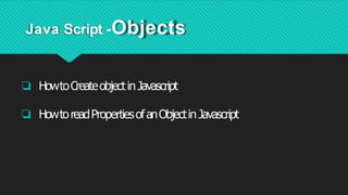 Java Script -Objects
❏ HowtoCreateobjectinJavascript
❏ HowtoreadPropertiesofanObjectinJavascript
 