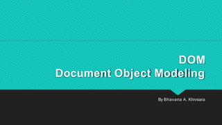 DOM
Document Object Modeling
By Bhavana A. Khivsara
 