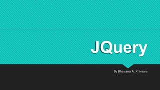 JQuery
By Bhavana A. Khivsara
 