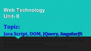 Web Technology
Unit- II
Topic:
Java Script, DOM, JQuery, AngularJS
 