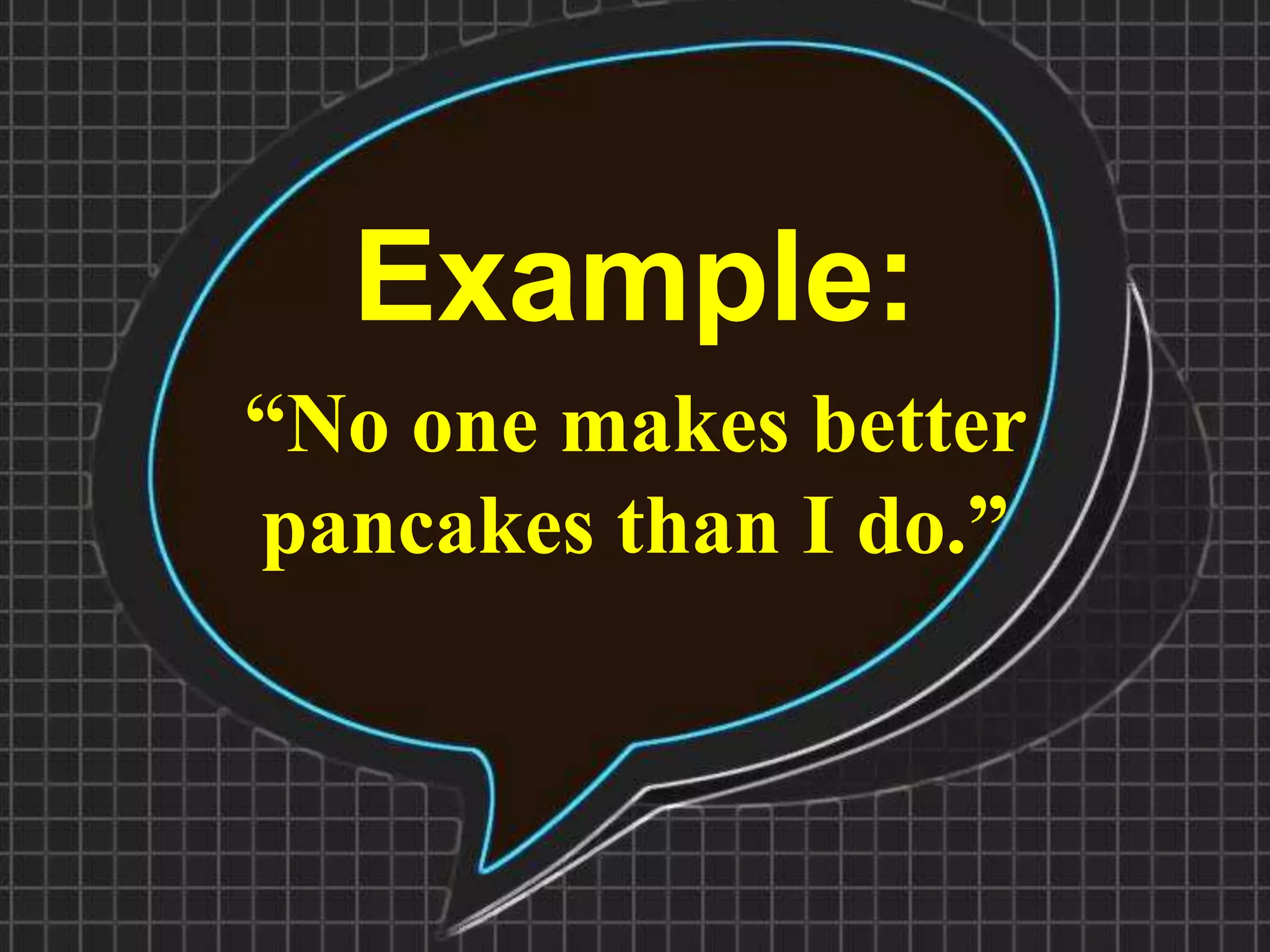 Example:
“No one makes better
pancakes than I do.”
 