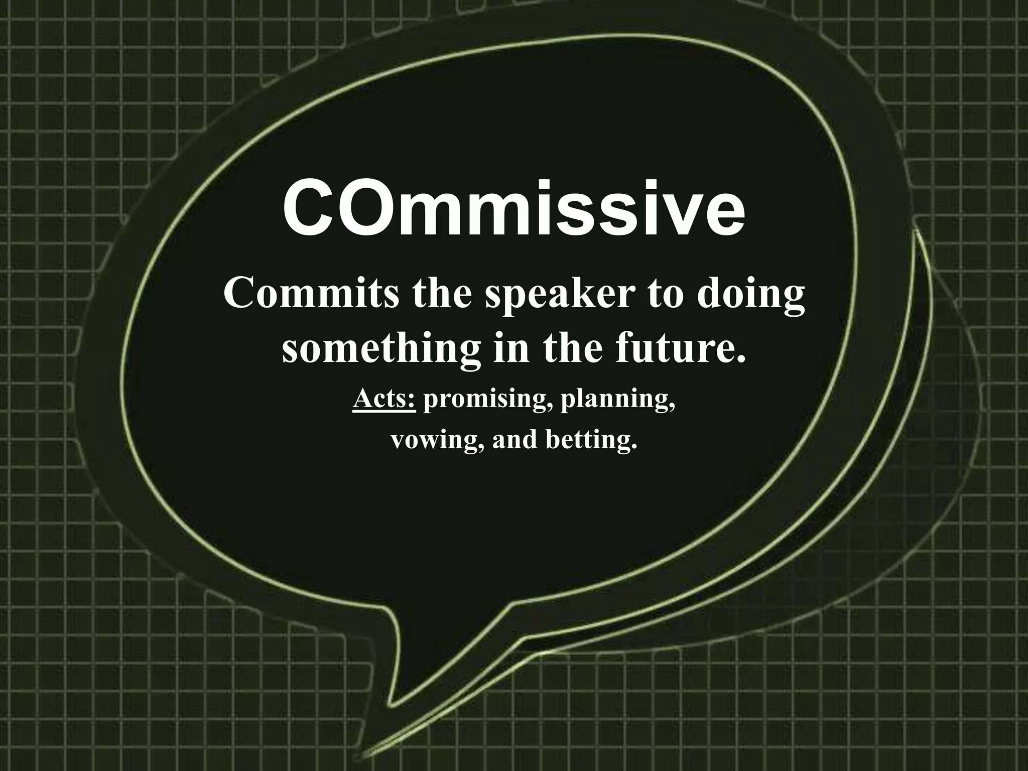 COmmissive
Commits the speaker to doing
something in the future.
Acts: promising, planning,
vowing, and betting.
 