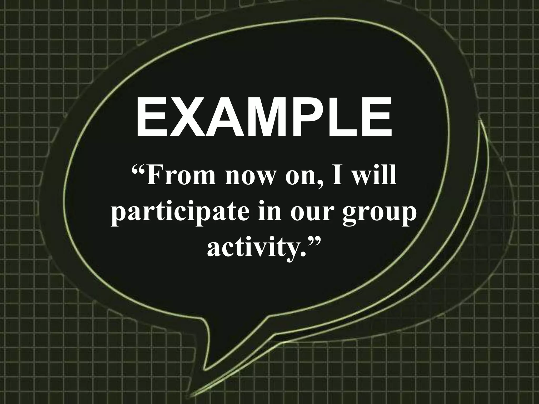EXAMPLE
“From now on, I will
participate in our group
activity.”
 