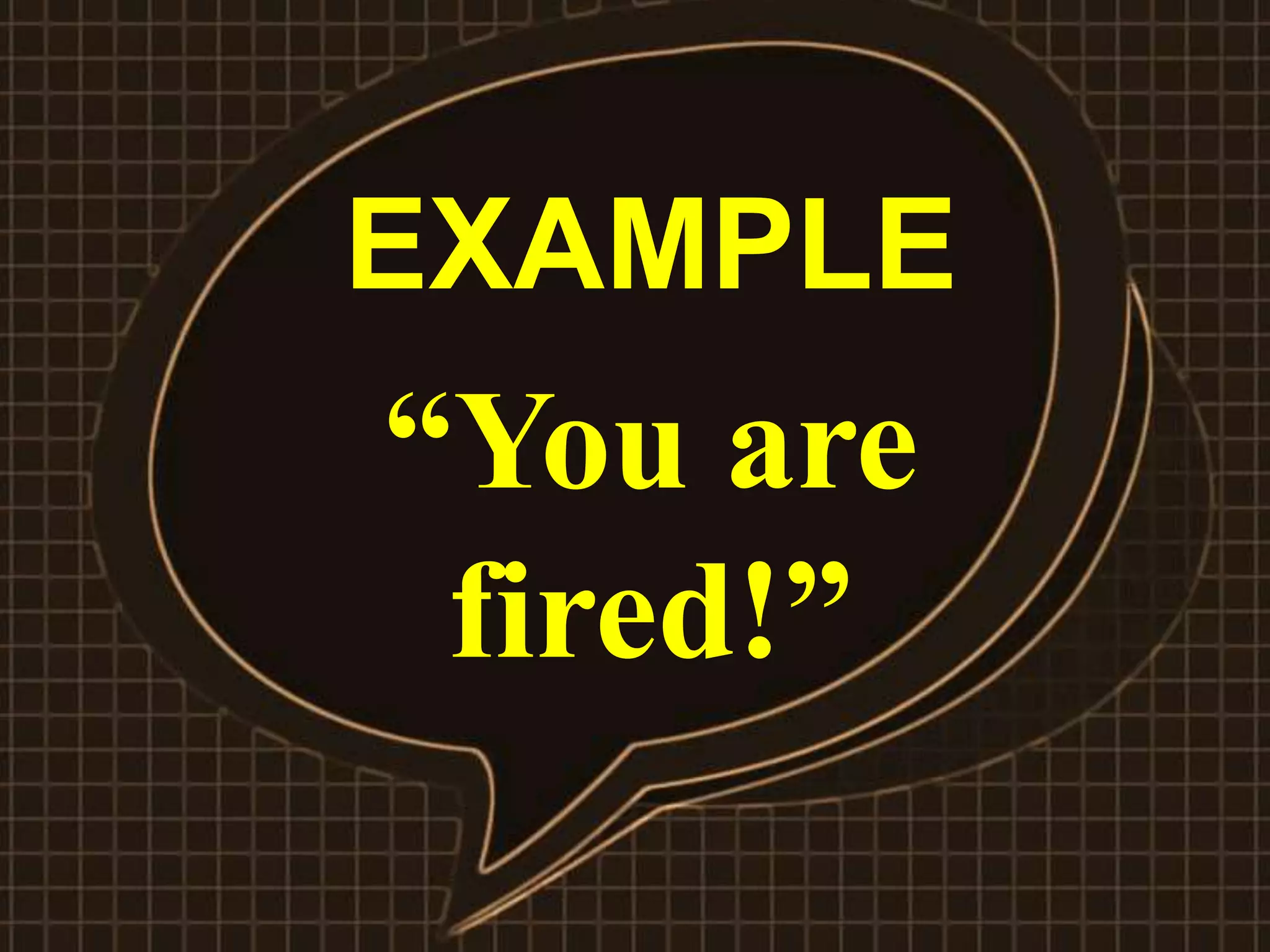 EXAMPLE
“You are
fired!”
 