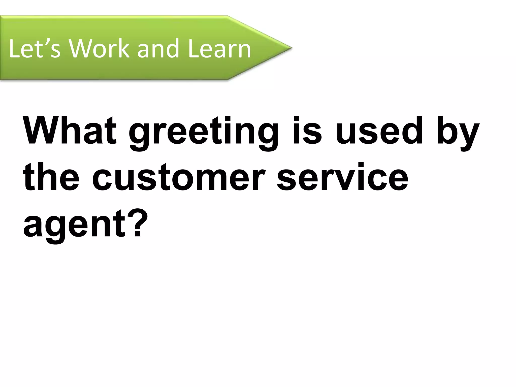 Let’s Work and Learn
What greeting is used by
the customer service
agent?
 