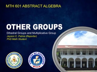 MTH 601 ABSTRACT ALGEBRA
Dihedral Groups and Multiplicative Group
Jayson C. Palma (Reporter)
PhD Math Student
 